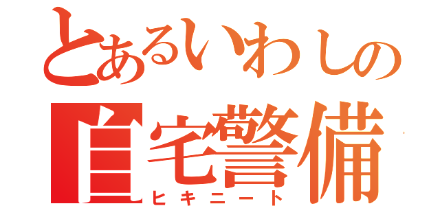 とあるいわしの自宅警備（ヒキニート）