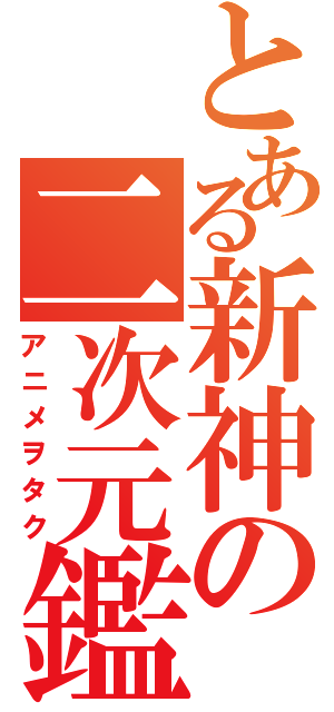 とある新神の二次元鑑賞（アニメヲタク）