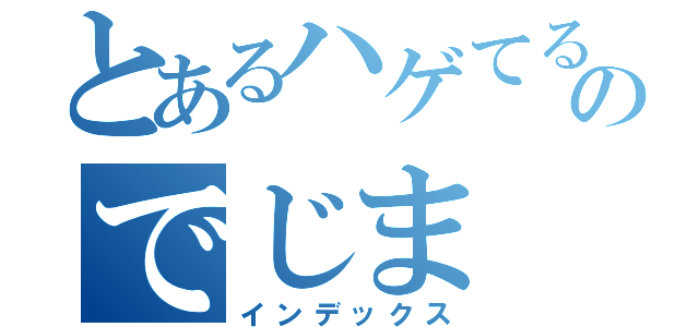 とあるハゲてるのでじま（インデックス）