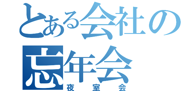 とある会社の忘年会（夜室会）