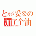 とある妥妥の加了个油（刚八跌哟＝ｖ＝）