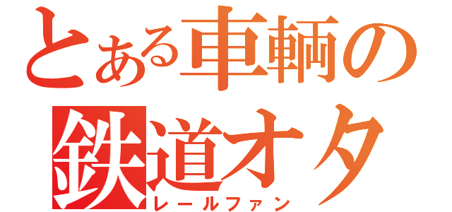 とある車輌の鉄道オタ（レールファン）