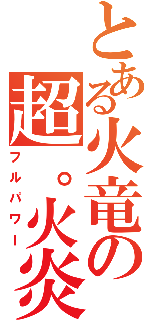 とある火竜の超。火炎（フルパワー）