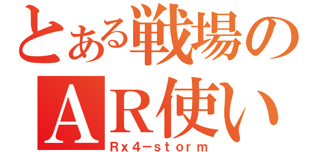 とある戦場のＡＲ使い（Ｒｘ４－ｓｔｏｒｍ）