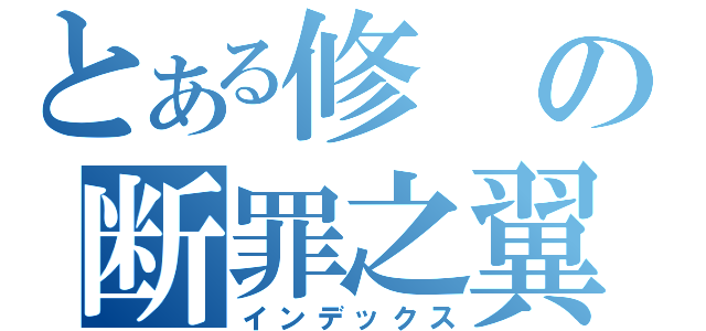 とある修の断罪之翼（インデックス）