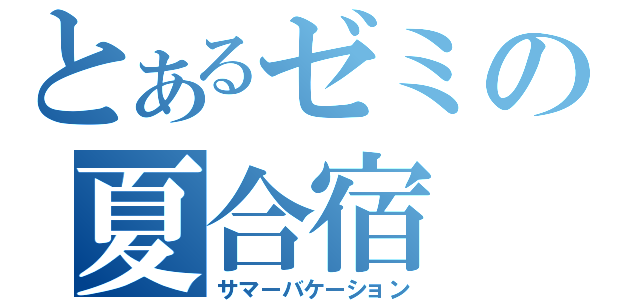 とあるゼミの夏合宿（サマーバケーション）