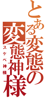 とある変態の変態神様（スケベ神様）