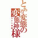 とある変態の変態神様（スケベ神様）