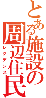 とある施設の周辺住民（レジデンス）