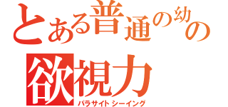 とある普通の幼馴染の欲視力（パラサイトシーイング）