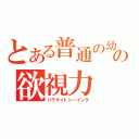 とある普通の幼馴染の欲視力（パラサイトシーイング）