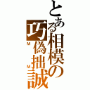 とある相模の巧偽拙誠（ＭＭ）