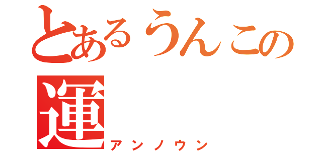 とあるうんこの運（アンノウン）