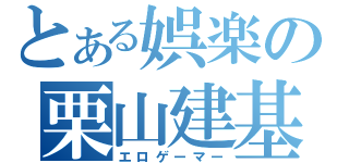 とある娯楽の栗山建基（エロゲーマー）