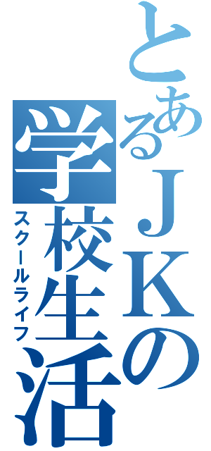 とあるＪＫの学校生活（スクールライフ）