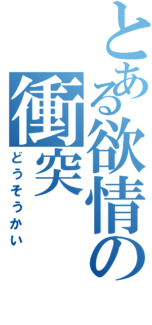 とある欲情の衝突（どうそうかい）