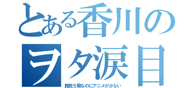 とある香川のヲタ涙目（民放５局なのにアニメが少ない）