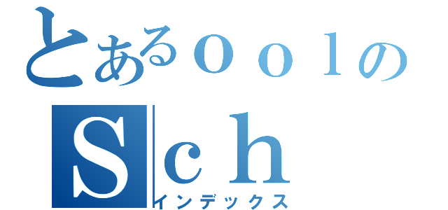 とあるｏｏｌのＳｃｈ（インデックス）