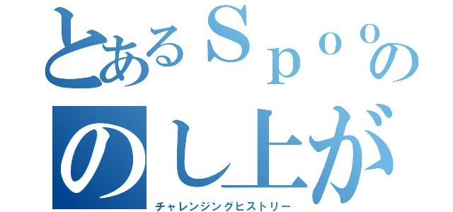 とあるＳｐｏｏｎ配信者ののし上がり（チャレンジングヒストリー）