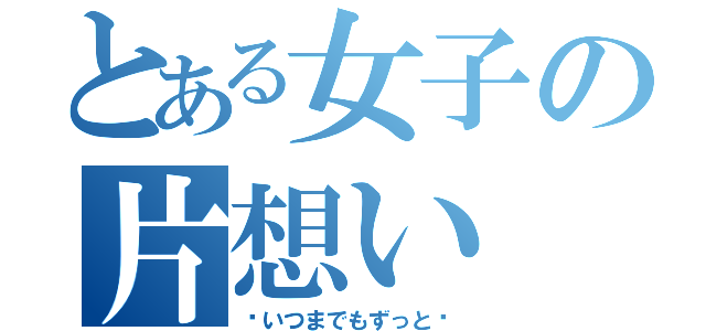 とある女子の片想い（〜いつまでもずっと〜）