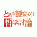 とある饗宴の哲学討論（）