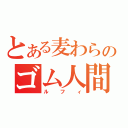 とある麦わらのゴム人間（ルフィ）