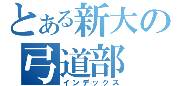 とある新大の弓道部（インデックス）