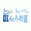 とある１年Ｂ組の中心人物Ⅱ（イケダユウキ）