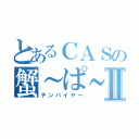 とあるＣＡＳの蟹～ぱ～んⅡ（テンバイヤ～）