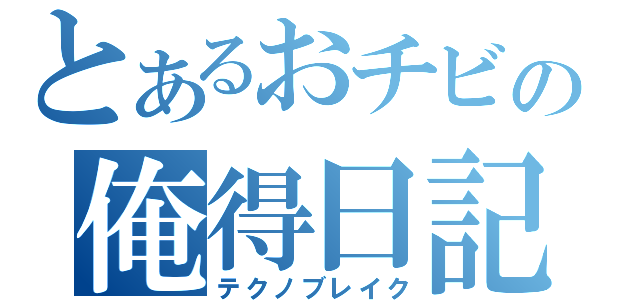 とあるおチビの俺得日記（テクノブレイク）