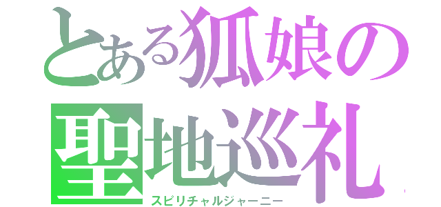 とある狐娘の聖地巡礼（スピリチャルジャーニー）