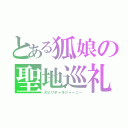 とある狐娘の聖地巡礼（スピリチャルジャーニー）