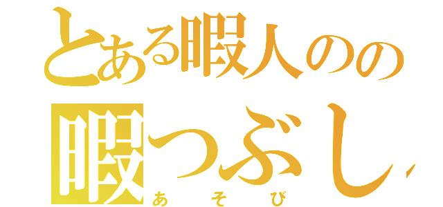 とある暇人のの暇つぶし（あそび）