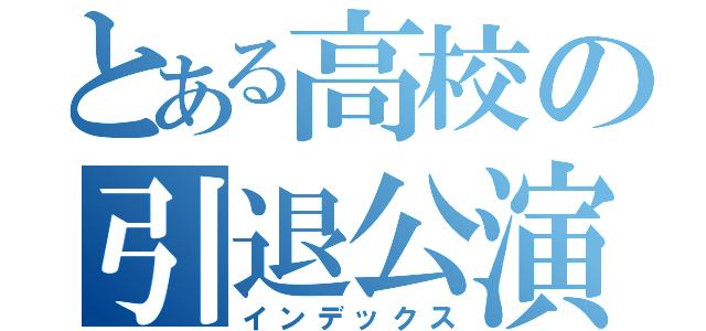 とある高校の引退公演（インデックス）