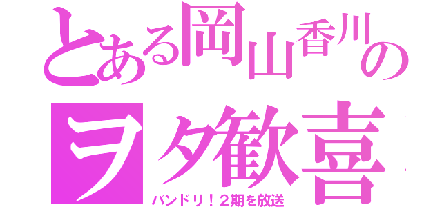 とある岡山香川のヲタ歓喜（バンドリ！２期を放送）