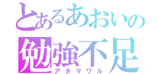 とあるあおいの勉強不足（アタマワル）