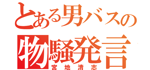 とある男バスの物騒発言機（宮地清志）