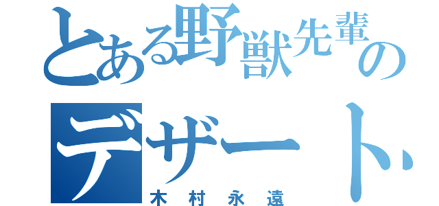 とある野獣先輩のデザート（木村永遠）