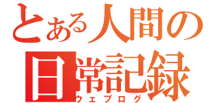 とある人間の日常記録（ウェブログ）