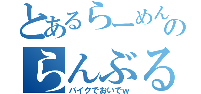 とあるらーめんのらんぶる（バイクでおいでｗ）