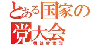 とある国家の党大会（朝鮮労働党）