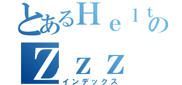 とあるＨｅｌｔｅのＺｚｚ（インデックス）