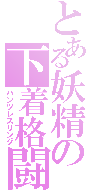 とある妖精の下着格闘（パンツレスリング）