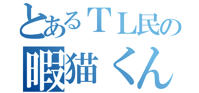 とあるＴＬ民の暇猫くん（）