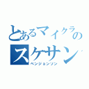 とあるマイクラ界のスケサン（ベンジョンソン）