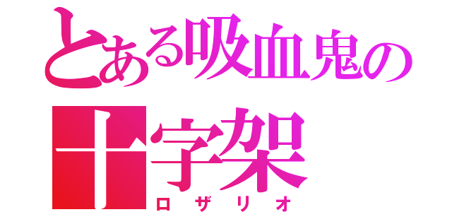 とある吸血鬼の十字架（ロザリオ）