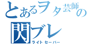 とあるヲタ芸師の閃ブレ（ライトセーバー）