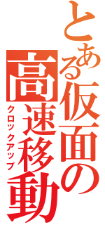 とある仮面の高速移動（クロックアップ）