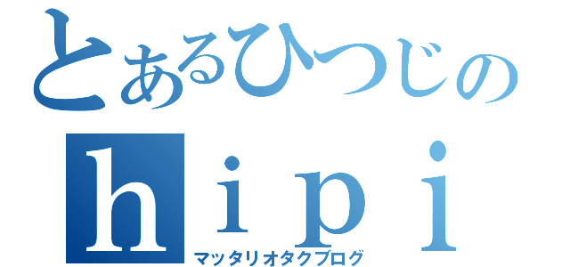 とあるひつじのｈｉｐｉ日和（マッタリオタクブログ）