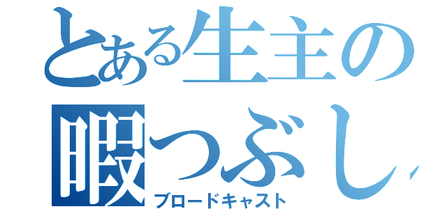 とある生主の暇つぶし（ブロードキャスト）